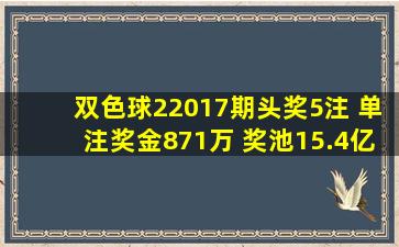 双色球22017期头奖5注 单注奖金871万 奖池15.4亿详情一等奖