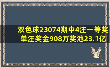 双色球23074期中4注一等奖单注奖金908万奖池23.1亿详情