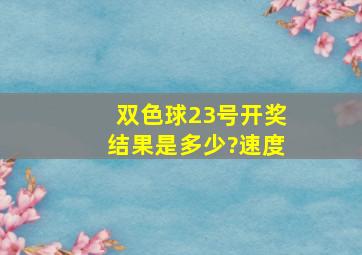 双色球23号开奖结果是多少?速度