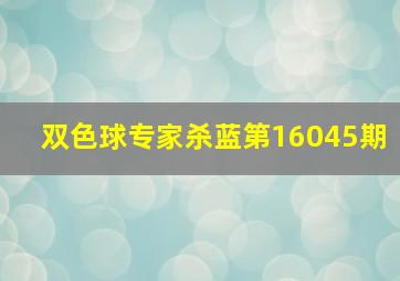 双色球专家杀蓝第16045期