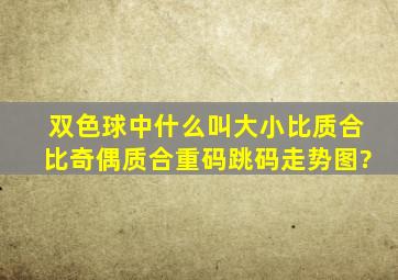 双色球中什么叫大小比,质合比,奇偶,质合,重码,跳码走势图?