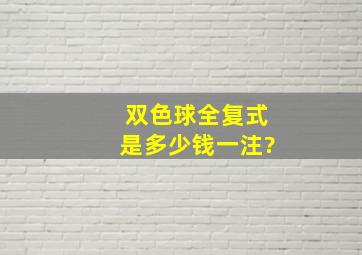 双色球全复式是多少钱一注?