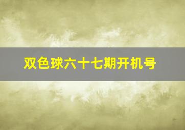 双色球六十七期开机号