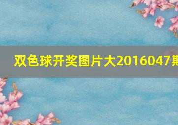 双色球开奖图片大2016047期