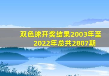 双色球开奖结果(2003年至2022年总共2807期) 