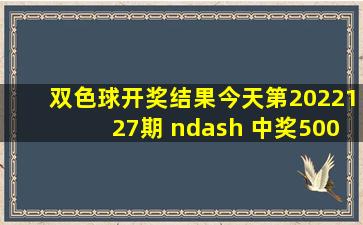 双色球开奖结果今天第2022127期 – 中奖500万彩票 – 澳客