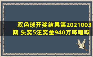 双色球开奖结果第2021003期 头奖5注奖金940万哔哩哔哩