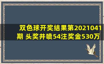 双色球开奖结果第2021041期 头奖井喷54注奖金530万