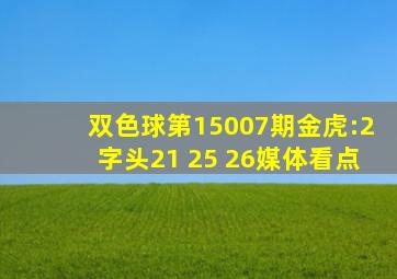 双色球第15007期金虎:2字头21 25 26媒体看点