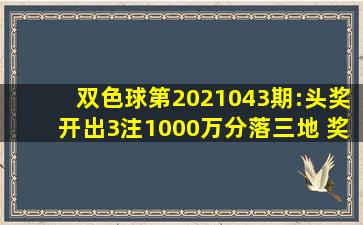 双色球第2021043期:头奖开出3注1000万分落三地 奖池2亿元 