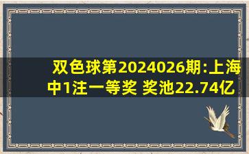 双色球第2024026期:上海中1注一等奖 奖池22.74亿元