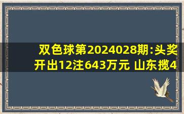 双色球第2024028期:头奖开出12注643万元 山东揽4注大奖