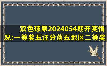 双色球第2024054期开奖情况:一等奖五注分落五地区,二等奖242注