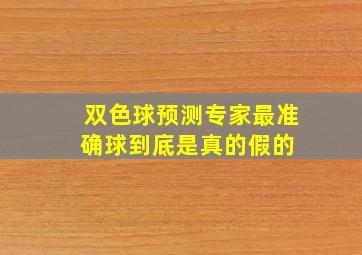 双色球预测专家最准确球到底是真的假的 