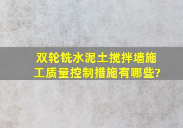 双轮铣水泥土搅拌墙施工质量控制措施有哪些?