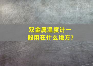 双金属温度计一般用在什么地方?