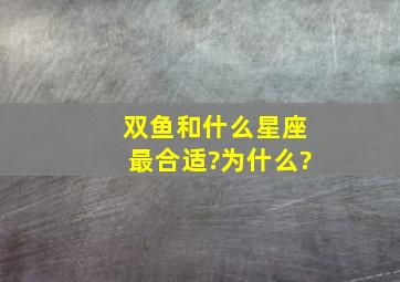 双鱼和什么星座最合适?为什么?