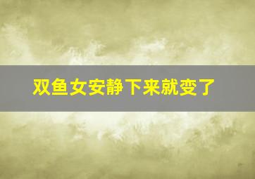 双鱼女安静下来就变了