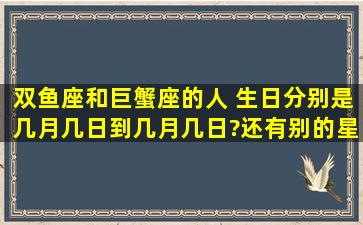 双鱼座和巨蟹座的人 生日分别是几月几日到几月几日?还有别的星座?