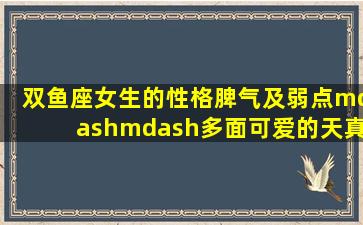 双鱼座女生的性格脾气及弱点——多面可爱的天真善良与两面性的...