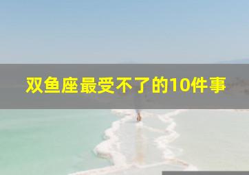 双鱼座最受不了的10件事