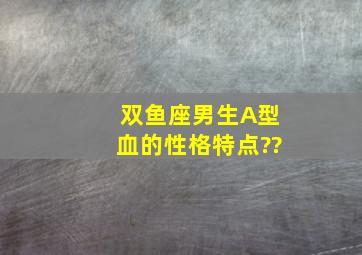 双鱼座男生A型血的性格特点??