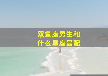 双鱼座男生和什么星座最配(