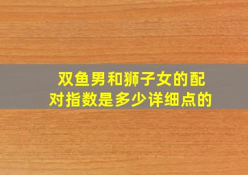 双鱼男和狮子女的配对指数是多少(详细点的