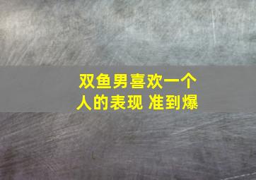 双鱼男喜欢一个人的表现 准到爆