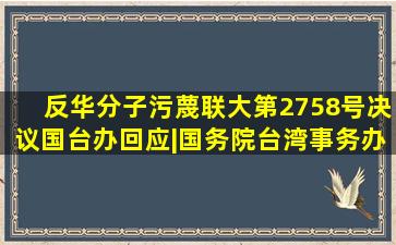 反华分子污蔑联大第2758号决议,国台办回应|国务院台湾事务办公室|...