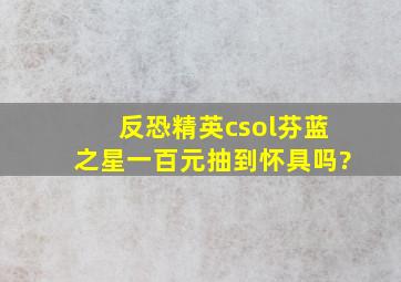 反恐精英csol芬蓝之星一百元抽到怀具吗?