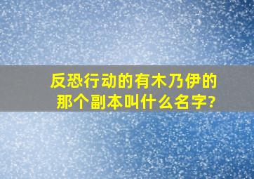 反恐行动的有木乃伊的那个副本叫什么名字?