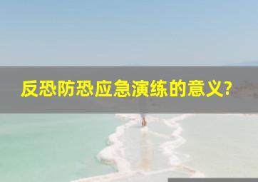 反恐防恐应急演练的意义?