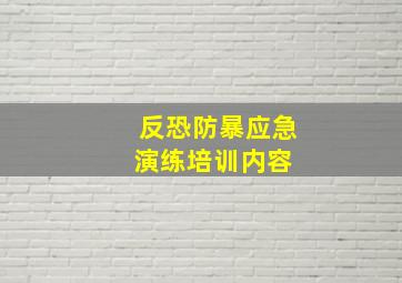 反恐防暴应急演练培训内容 