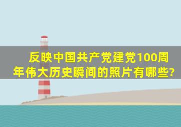 反映中国共产党建党100周年伟大历史瞬间的照片有哪些?