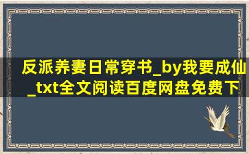 反派养妻日常(穿书)_by我要成仙_txt全文阅读,百度网盘免费下载