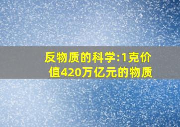 反物质的科学:1克价值420万亿元的物质