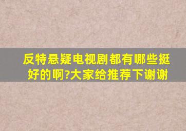 反特悬疑电视剧都有哪些挺好的啊?大家给推荐下,谢谢