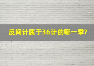 反间计属于36计的哪一季?