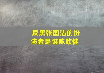 反黑张国沾的扮演者是谁陈欣健 