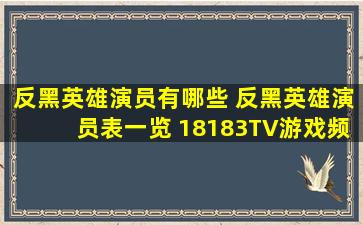 反黑英雄演员有哪些 反黑英雄演员表一览 18183TV游戏频道