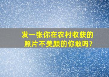 发一张你在农村收获的照片,不美颜的,你敢吗?