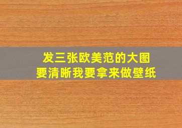 发三张欧美范的大图,要清晰,我要拿来做壁纸。