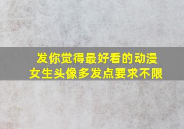 发你觉得最好看的动漫女生头像,多发点,要求不限