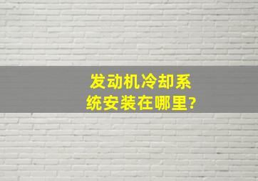 发动机冷却系统安装在哪里?