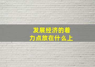 发展经济的着力点放在什么上