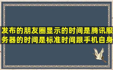 发布的朋友圈显示的时间是腾讯服务器的时间,是标准时间,跟手机自身