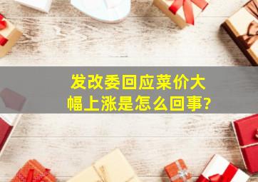 发改委回应菜价大幅上涨是怎么回事?