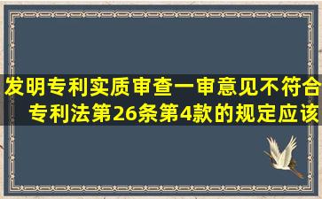 发明专利实质审查一审意见不符合专利法第26条第4款的规定应该怎么...