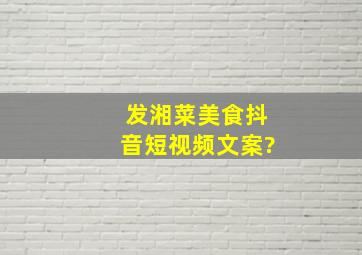 发湘菜美食抖音短视频文案?